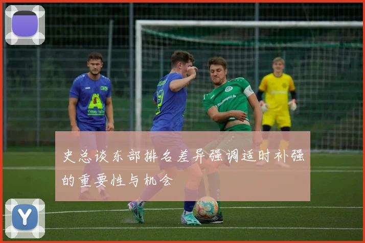 史总谈东部排名差异强调适时补强的重要性与机会