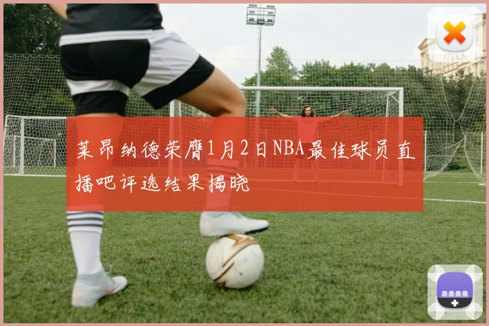 莱昂纳德荣膺1月2日NBA最佳球员直播吧评选结果揭晓