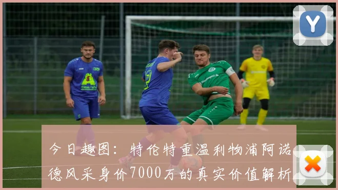 今日趣图：特伦特重温利物浦阿诺德风采身价7000万的真实价值解析