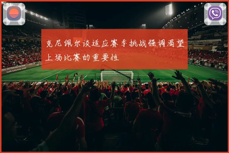 克尼佩尔谈适应赛季挑战强调渴望上场比赛的重要性