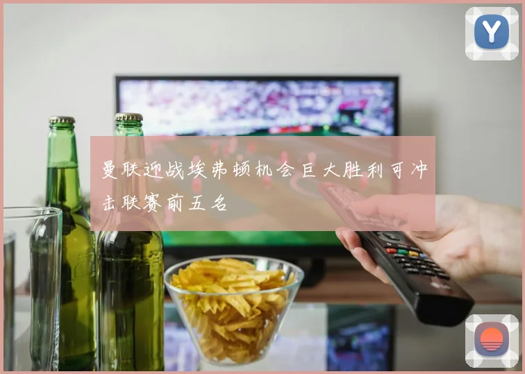 曼联迎战埃弗顿机会巨大胜利可冲击联赛前五名