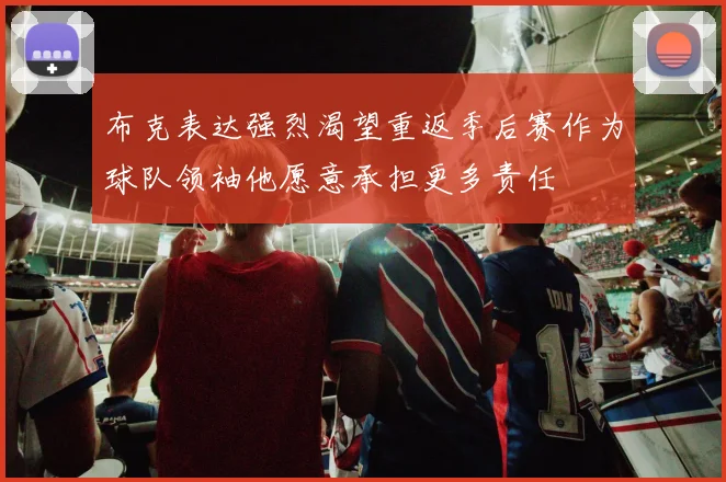 布克表达强烈渴望重返季后赛作为球队领袖他愿意承担更多责任