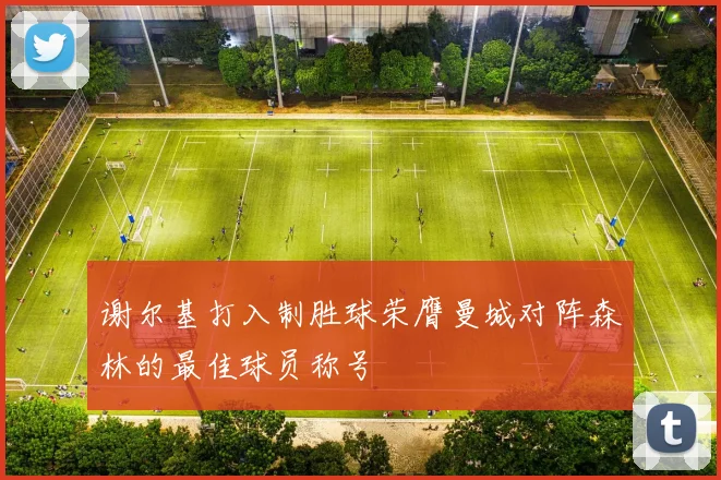 谢尔基打入制胜球荣膺曼城对阵森林的最佳球员称号