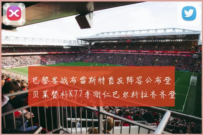 巴黎客战布雷斯特首发阵容公布登贝莱替补K77李刚仁巴尔科拉齐齐登场