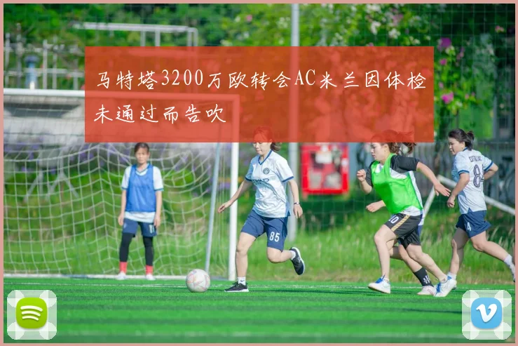 马特塔3200万欧转会AC米兰因体检未通过而告吹