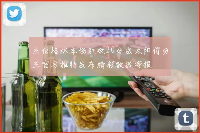 杰伦格林本场狂砍20分成太阳得分王官方推特发布精彩数据海报