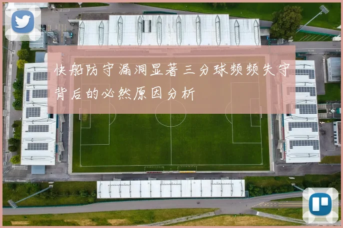 快船防守漏洞显著三分球频频失守背后的必然原因分析
