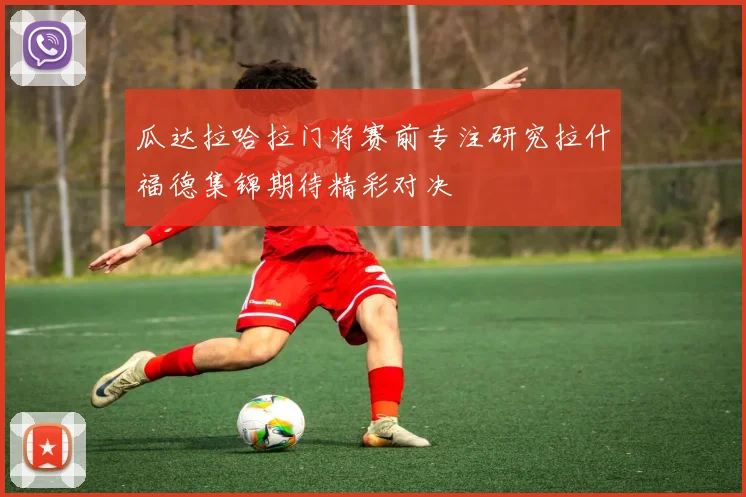瓜达拉哈拉门将赛前专注研究拉什福德集锦期待精彩对决