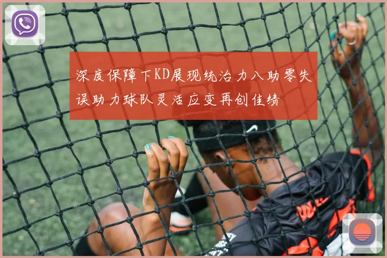 深度保障下KD展现统治力八助零失误助力球队灵活应变再创佳绩