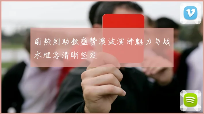 前热刺助教盛赞澳波演讲魅力与战术理念清晰坚定